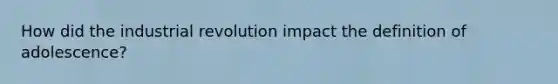 How did the industrial revolution impact the definition of adolescence?