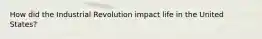 How did the Industrial Revolution impact life in the United States?