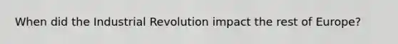 When did the Industrial Revolution impact the rest of Europe?