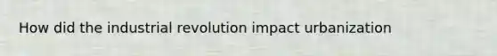 How did the industrial revolution impact urbanization