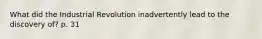 What did the Industrial Revolution inadvertently lead to the discovery of? p. 31