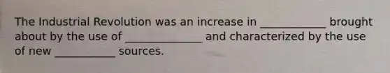 The Industrial Revolution was an increase in ____________ brought about by the use of ______________ and characterized by the use of new ___________ sources.