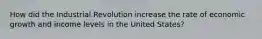 How did the Industrial Revolution increase the rate of economic growth and income levels in the United States?