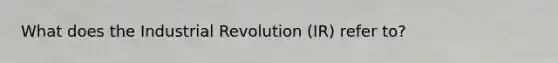 What does the Industrial Revolution (IR) refer to?