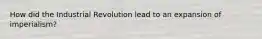 How did the Industrial Revolution lead to an expansion of imperialism?