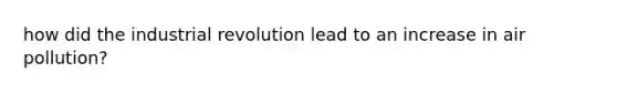 how did the industrial revolution lead to an increase in air pollution?