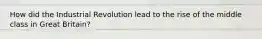 How did the Industrial Revolution lead to the rise of the middle class in Great Britain?