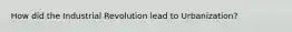 How did the Industrial Revolution lead to Urbanization?