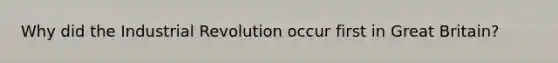 Why did the Industrial Revolution occur first in Great Britain?