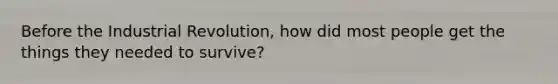 Before the Industrial Revolution, how did most people get the things they needed to survive?