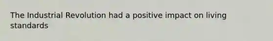 The Industrial Revolution had a positive impact on living standards