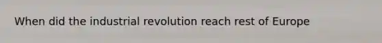 When did the industrial revolution reach rest of Europe