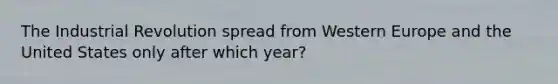 The Industrial Revolution spread from Western Europe and the United States only after which year?