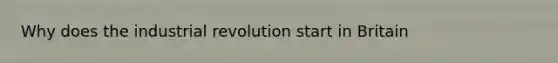 Why does the industrial revolution start in Britain