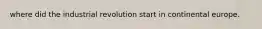 where did the industrial revolution start in continental europe.