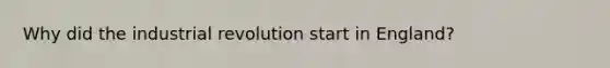 Why did the industrial revolution start in England?