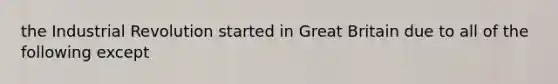 the Industrial Revolution started in Great Britain due to all of the following except