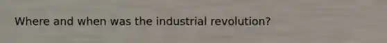 Where and when was the industrial revolution?