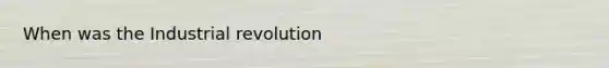 When was the Industrial revolution