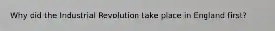 Why did the Industrial Revolution take place in England first?