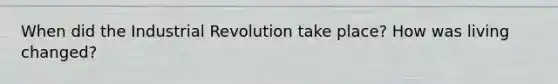 When did the Industrial Revolution take place? How was living changed?