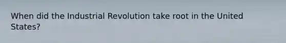 When did the Industrial Revolution take root in the United States?