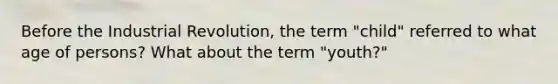 Before the Industrial Revolution, the term "child" referred to what age of persons? What about the term "youth?"