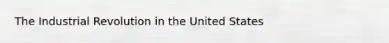 The Industrial Revolution in the United States