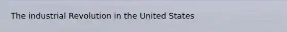 The industrial Revolution in the United States