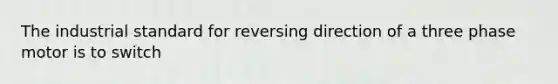 The industrial standard for reversing direction of a three phase motor is to switch