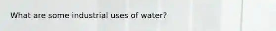 What are some industrial uses of water?