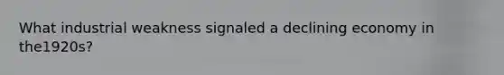 What industrial weakness signaled a declining economy in the1920s?