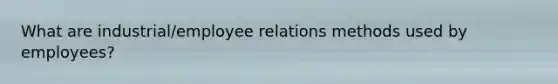 What are industrial/employee relations methods used by employees?