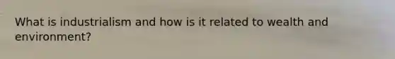What is industrialism and how is it related to wealth and environment?