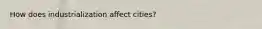 How does industrialization affect cities?