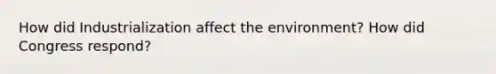 How did Industrialization affect the environment? How did Congress respond?