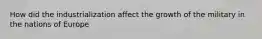 How did the industrialization affect the growth of the military in the nations of Europe