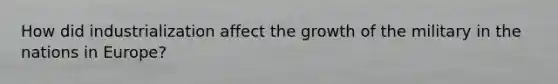How did industrialization affect the growth of the military in the nations in Europe?