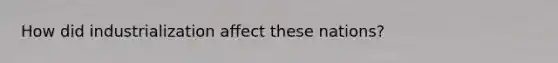 How did industrialization affect these nations?
