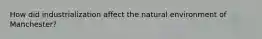 How did industrialization affect the natural environment of Manchester?