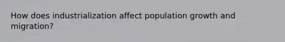 How does industrialization affect population growth and migration?