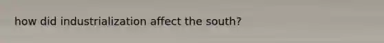 how did industrialization affect the south?