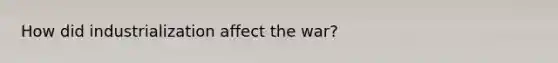 How did industrialization affect the war?