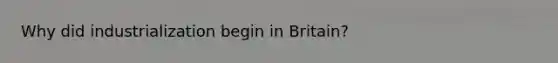 Why did industrialization begin in Britain?