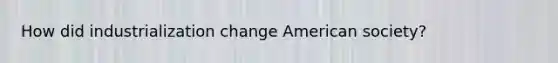 How did industrialization change American society?
