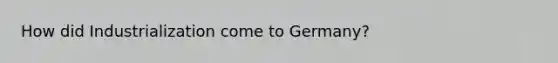 How did Industrialization come to Germany?