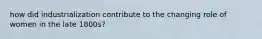how did industrialization contribute to the changing role of women in the late 1800s?
