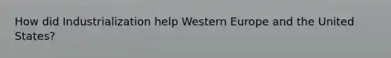 How did Industrialization help Western Europe and the United States?