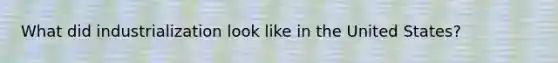 What did industrialization look like in the United States?