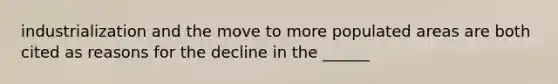 industrialization and the move to more populated areas are both cited as reasons for the decline in the ______